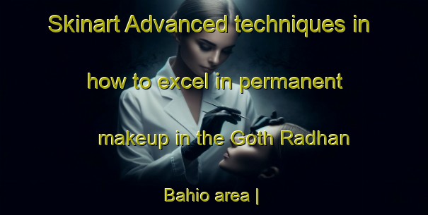 Skinart Advanced techniques in how to excel in permanent makeup in the Goth Radhan Bahio area | PermanentmakeupTraining | PermanentmakeupClasses | SkinartTraining-Pakistan